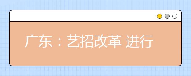 广东：艺招改革 进行全省统考并取消加试