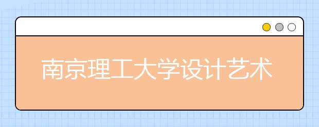 南京理工大学设计艺术与传播学院正式挂牌