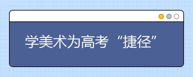 学美术为高考“捷径”？ 专家称不利未来发展