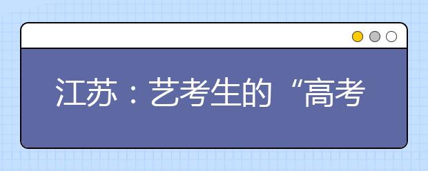 江苏：艺考生的“高考”来得更早些