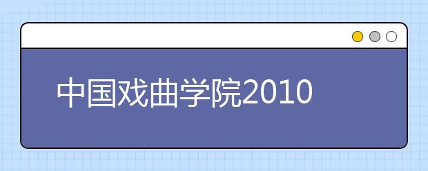 中国戏曲学院2010年各专业文化录取分数线