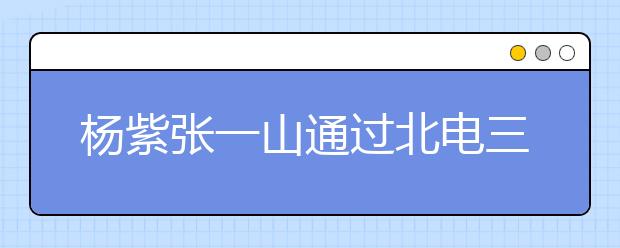 杨紫张一山通过北电三试 “姐弟”有望成同学