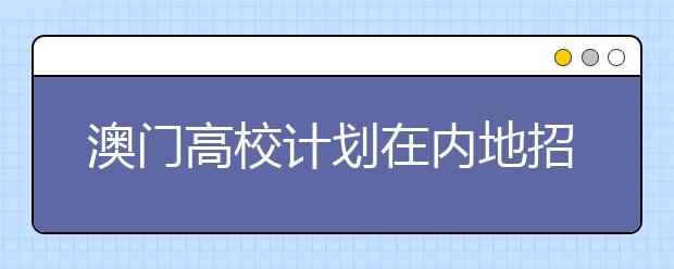 澳门高校计划在内地招收 河南考生可报考