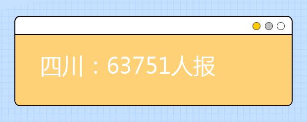 四川：63751人报考艺体测试 高考捷径挤得很