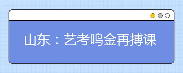 山东：艺考鸣金再搏课堂 专业考试成绩4月上旬公布