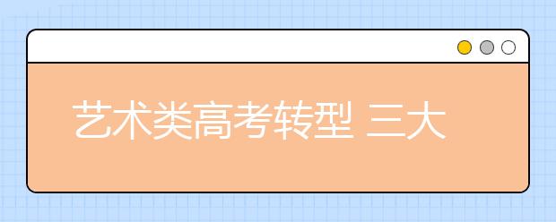 艺术类高考转型 三大美院专业考题察真正实力