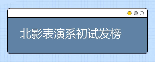 北影表演系初试发榜 七成遭淘汰童星优势大