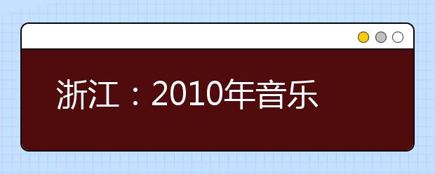 浙江：2010年音乐类专业统一考试批次时间安排