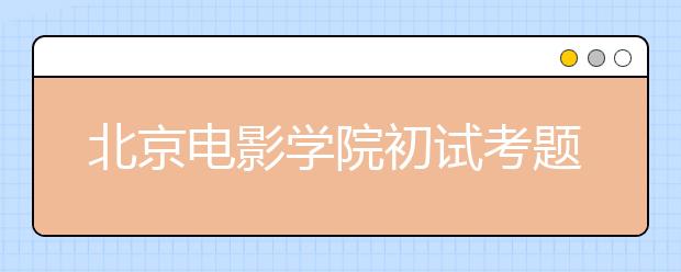 北京电影学院初试考题搞怪  录取比例为1：53