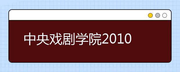 中央戏剧学院2010年招生提示