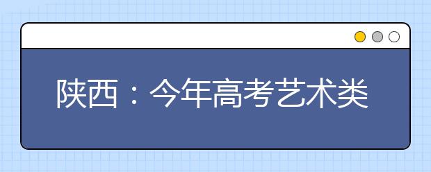 陕西：今年高考艺术类专业校考有新规