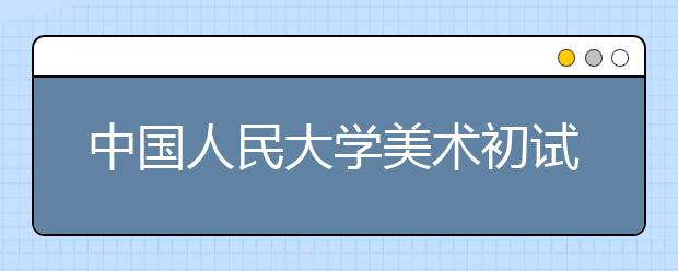 中国人民大学美术初试结束 命题常规意在考核基本功