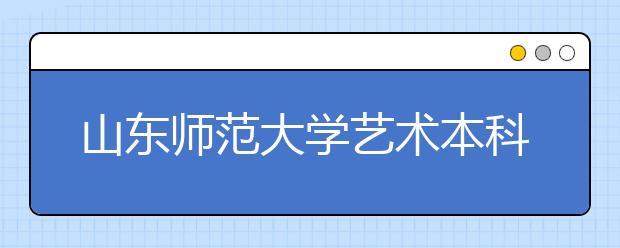 山东师范大学艺术本科省内招750人 报名陆续开始