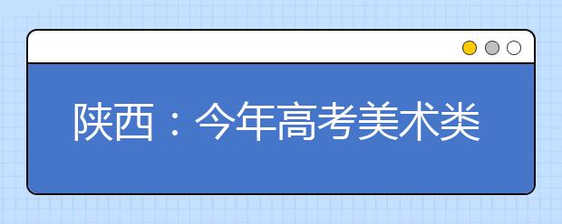 陕西：今年高考美术类专业课联考成绩真实有效