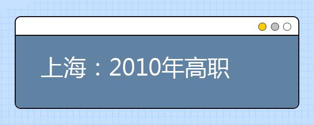 上海：2010年高职专科自主招生扩容