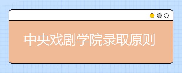 中央戏剧学院录取原则有三大变化 