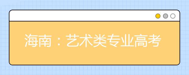 海南：艺术类专业高考生今明在海师大统考