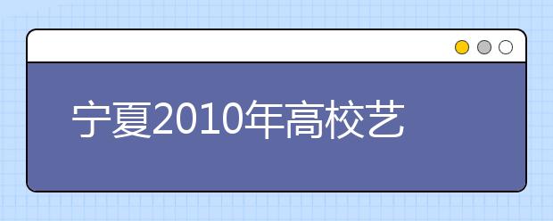 宁夏2010年高校艺术类专业统一考试合格考生名单公布