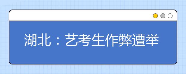 湖北：艺考生作弊遭举报 一学生现场被查