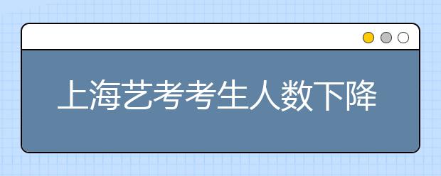 上海艺考考生人数下降 文化成绩要求提高