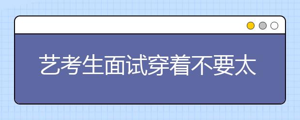 艺考生面试穿着不要太夸张 保持积极心态