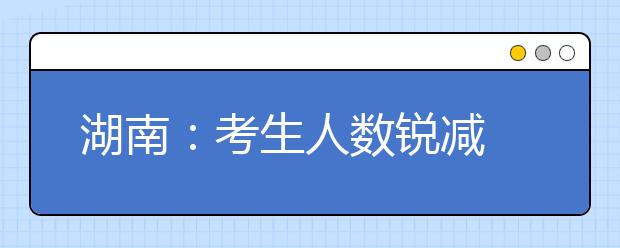 湖南：考生人数锐减 持续近十年“艺考热”出现拐点