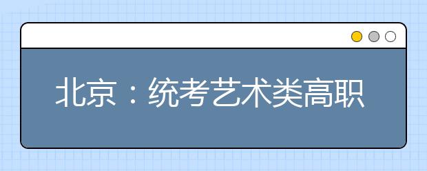 北京：统考艺术类高职考生会考成绩要达标