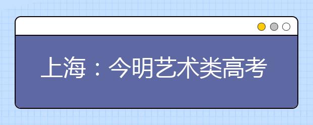 上海：今明艺术类高考报名现场确认