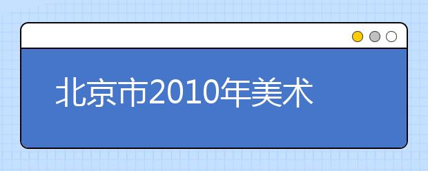 北京市2010年美术类专业统一考试考生须知