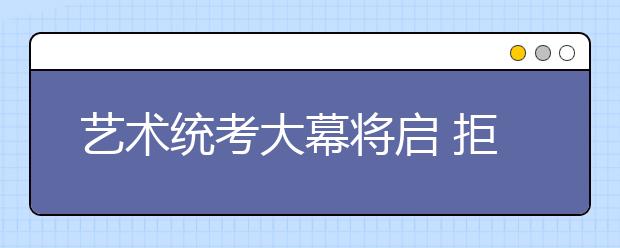 艺术统考大幕将启 拒绝偏题怪题评委身份要保密