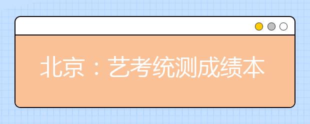 北京：艺考统测成绩本周开查 美术考生今起打印准考证