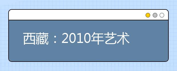 西藏：2010年艺术加试报名结束 拉萨有399人报考