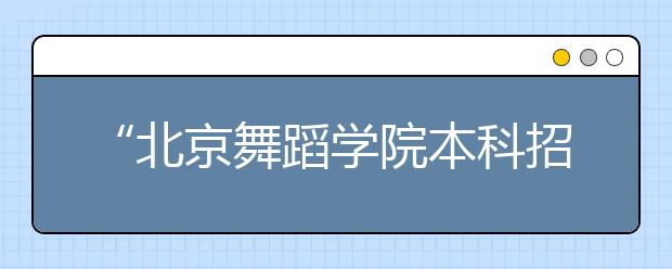 “北京舞蹈学院本科招生网上报名”填报说明