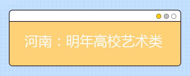 河南：明年高校艺术类招生办法出台 网上报名