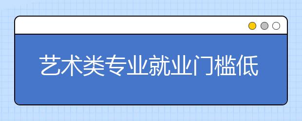 艺术类专业就业门槛低 就业率超过平均水平