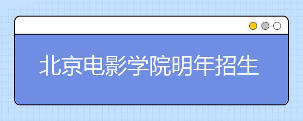 北京电影学院明年招生453人 导演系复招