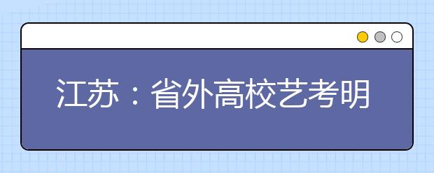 江苏：省外高校艺考明年2月启动 共设七个考点