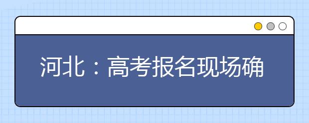 河北：高考报名现场确认 艺体类采集指纹