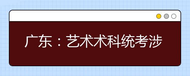 广东：艺术术科统考涉及的艺术类专业认定的说明