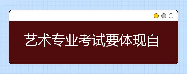 艺术专业考试要体现自身感受 排除一切干扰