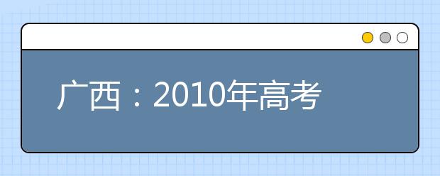 广西：2010年高考艺术类专业统一考试的通知