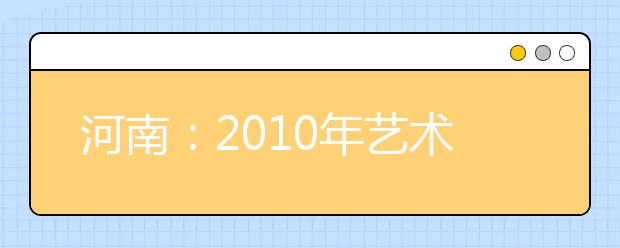 河南：2010年艺术类高考全省统考下月5日起报名