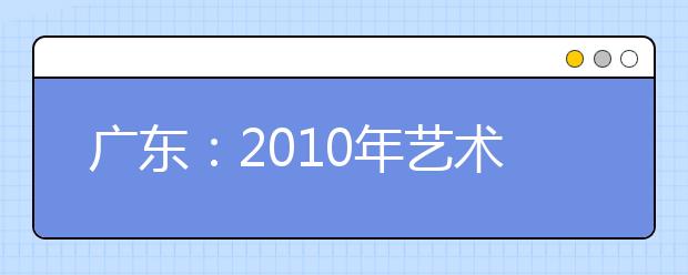 广东：2010年艺术高考大纲出炉 音乐术科四大变