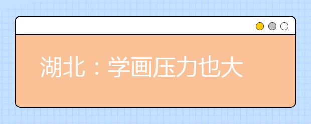 湖北：学画压力也大 零基础考生联考前“弃画投文”