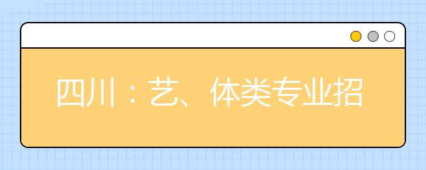 四川：艺、体类专业招生专业统考成绩分段统计