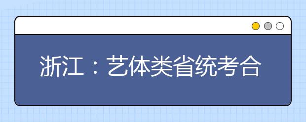 浙江：艺体类省统考合格且文化成绩上本科线考生分布情况统计