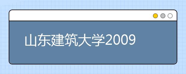 山东建筑大学2009年将在省内招收300名艺考生