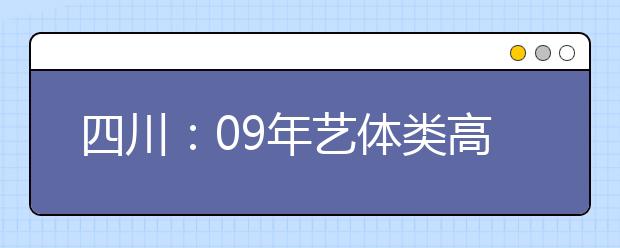 四川：09年艺体类高考人数58783 增幅9.43%