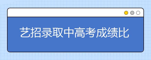 艺招录取中高考成绩比例加大 文化课门槛渐高