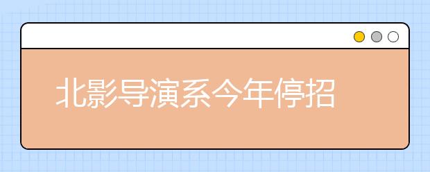 北影导演系今年停招 文学系成报考“黑马”